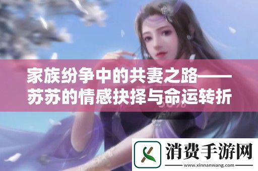家族纷争中的共妻之路——苏苏的情感抉择与命运转折