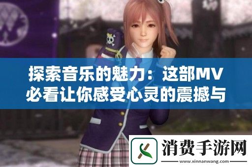 探索音乐的魅力：这部MV必看让你感受心灵的震撼与共鸣