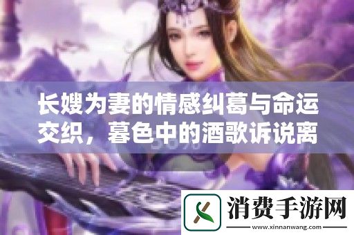 长嫂为妻的情感纠葛与命运交织-暮色中的酒歌诉说离别与思念