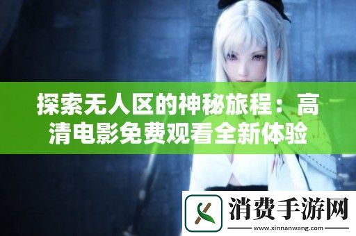 探索无人区的神秘旅程：高清电影免费观看全新体验