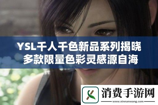 YSL千人千色新品系列揭晓-多款限量色彩灵感源自海外时尚潮流