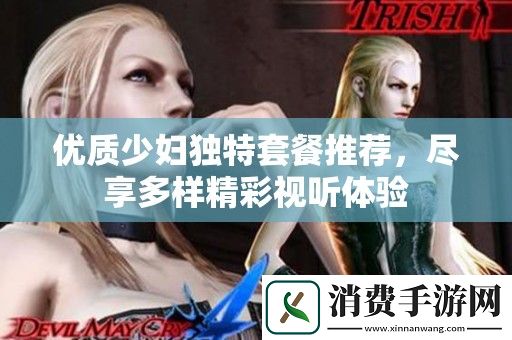 优质少妇独特套餐推荐-尽享多样精彩视听体验