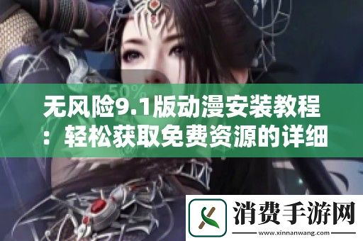 无风险9.1版动漫安装教程：轻松获取免费资源的详细步骤