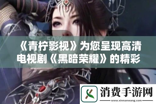 青柠影视为您呈现高清电视剧黑暗荣耀的精彩内容与精彩盘点