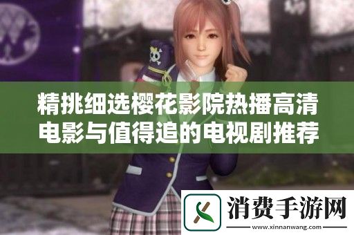 精挑细选樱花影院热播高清电影与值得追的电视剧推荐汇总
