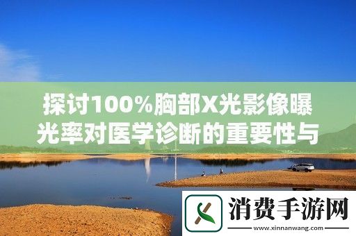探讨100%胸部X光影像曝光率对医学诊断的重要性与影响分析