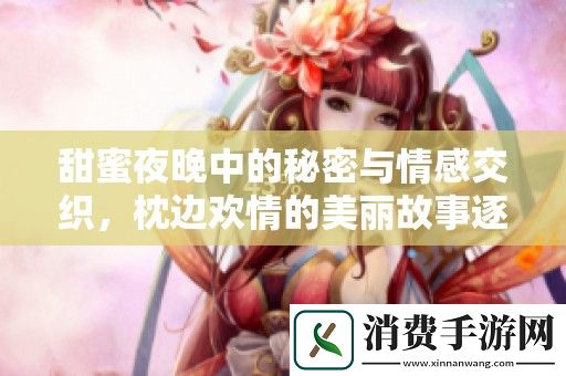 甜蜜夜晚中的秘密与情感交织-枕边欢情的美丽故事逐渐展开