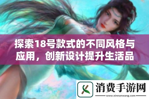 探索18号款式的不同风格与应用-创新设计提升生活品质与时尚感