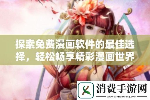 探索免费漫画软件的最佳选择-轻松畅享精彩漫画世界