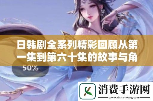 日韩剧全系列精彩回顾从第一集到第六十集的故事与角色分析
