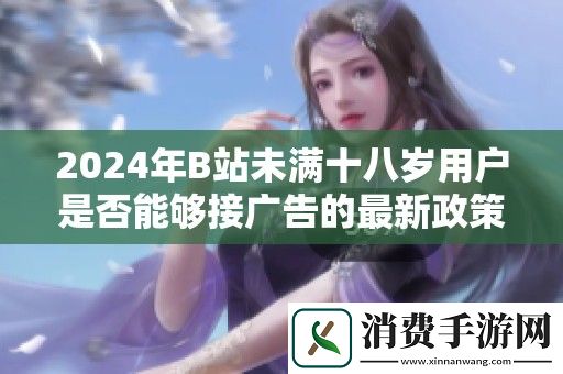 2024年B站未满十八岁用户是否能够接广告的最新政策解读