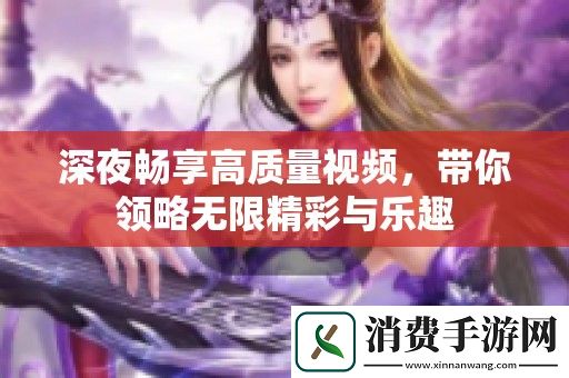 深夜畅享高质量视频-带你领略无限精彩与乐趣