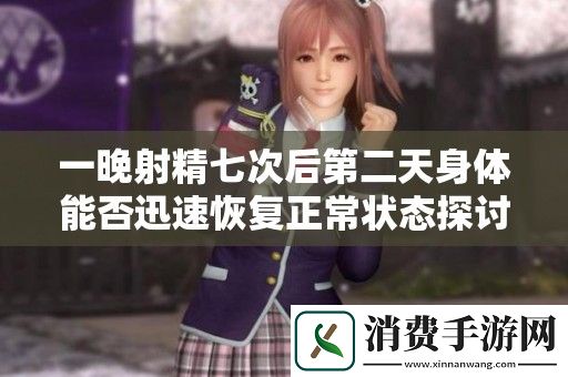 一晚射精七次后第二天身体能否迅速恢复正常状态探讨