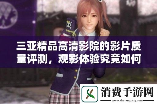 三亚精品高清影院的影片质量评测-观影体验究竟如何呢