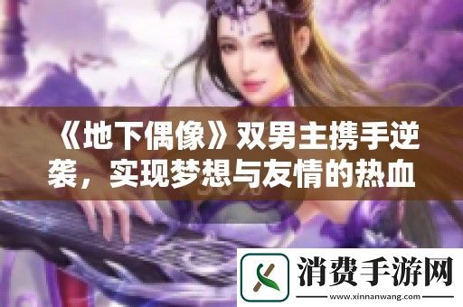 地下偶像双男主携手逆袭-实现梦想与友情的热血青春故事