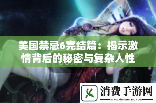 美国禁忌6完结篇：揭示激情背后的秘密与复杂人性