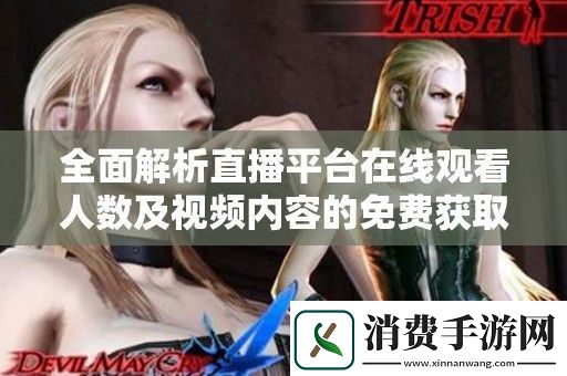 全面解析直播平台在线观看人数及视频内容的免费获取方法