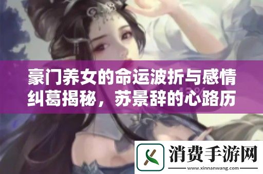 豪门养女的命运波折与感情纠葛揭秘-苏景辞的心路历程全记录