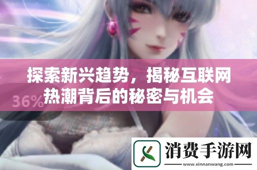 探索新兴趋势-揭秘互联网热潮背后的秘密与机会