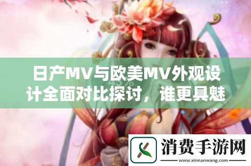 日产MV与欧美MV外观设计全面对比探讨-谁更具魅力与吸引力