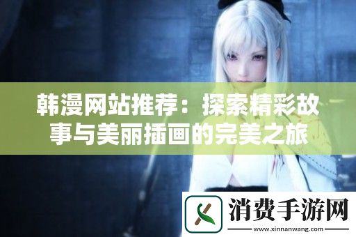 韩漫网站推荐：探索精彩故事与美丽插画的完美之旅
