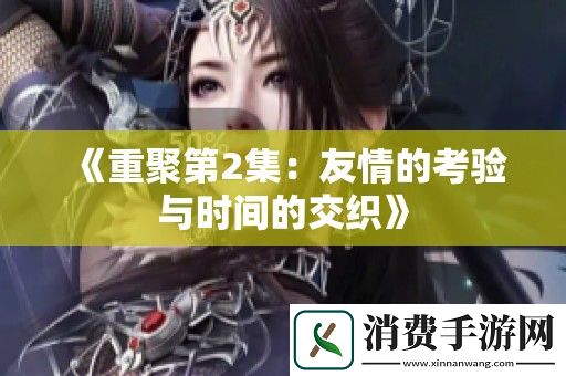 重聚第2集：友情的考验与时间的交织
