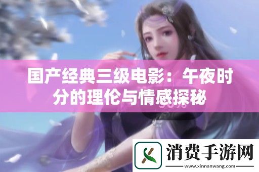 国产经典三级电影：午夜时分的理伦与情感探秘