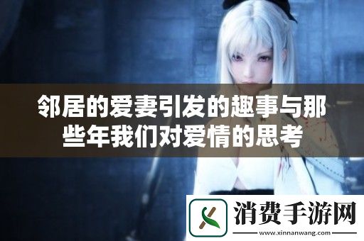 邻居的爱妻引发的趣事与那些年我们对爱情的思考