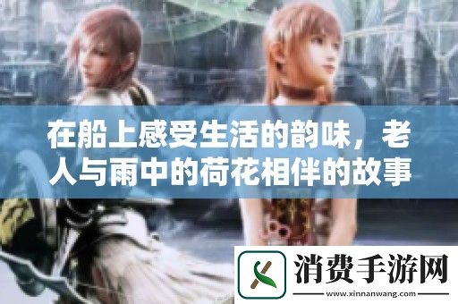 在船上感受生活的韵味-老人与雨中的荷花相伴的故事