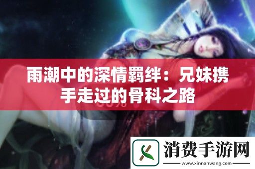 雨潮中的深情羁绊：兄妹携手走过的骨科之路