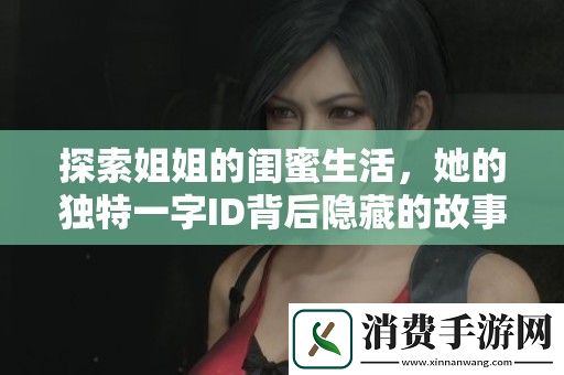 探索姐姐的闺蜜生活-她的独特一字ID背后隐藏的故事与情感