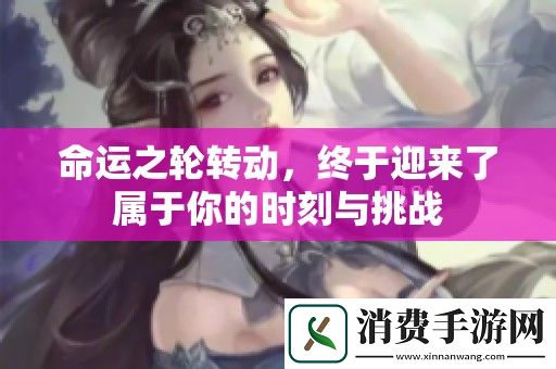 命运之轮转动-终于迎来了属于你的时刻与挑战