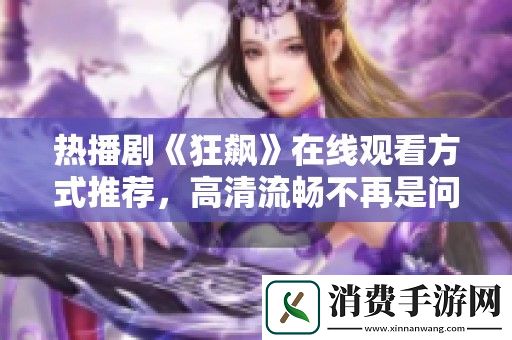 热播剧狂飙在线观看方式推荐-高清流畅不再是问题