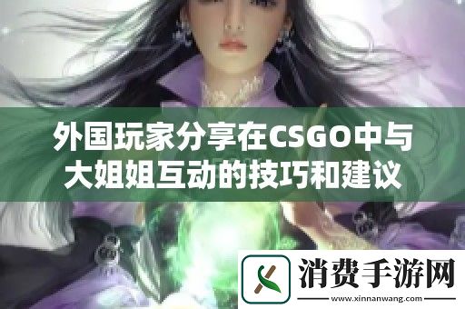 外国玩家分享在CSGO中与大姐姐互动的技巧和建议