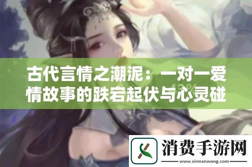 古代言情之潮泥：一对一爱情故事的跌宕起伏与心灵碰撞
