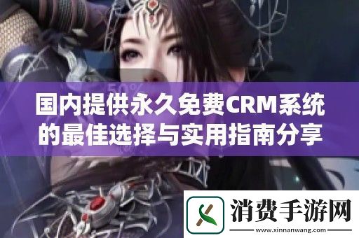 国内提供永久免费CRM系统的最佳选择与实用指南分享