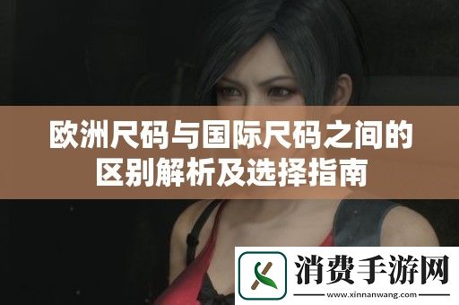 欧洲尺码与国际尺码之间的区别解析及选择指南