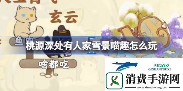 雪景喵趣猫咪趣事全收集攻略介绍-桃源深处有人家雪景喵趣怎么玩