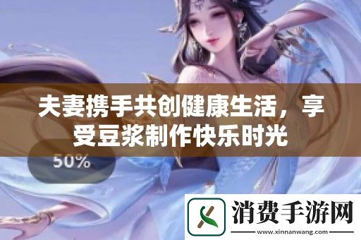 夫妻携手共创健康生活-享受豆浆制作快乐时光