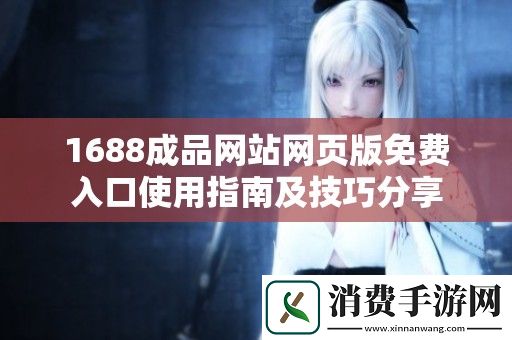 1688成品网站网页版免费入口使用指南及技巧分享