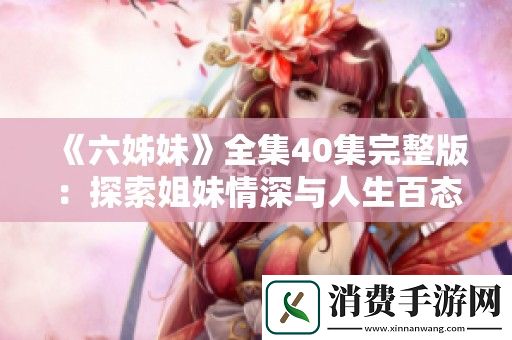 六姊妹全集40集完整版：探索姐妹情深与人生百态的动人故事