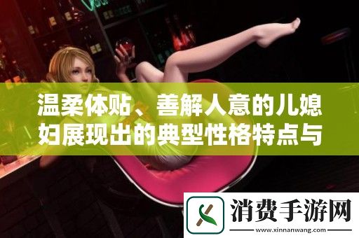 温柔体贴、善解人意的儿媳妇展现出的典型性格特点与魅力