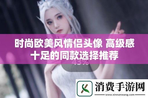 时尚欧美风情侣头像-高级感十足的同款选择推荐