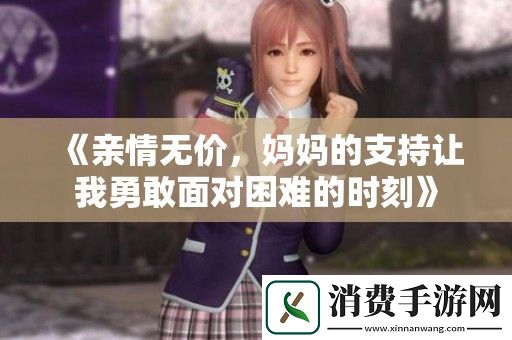 亲情无价-妈妈的支持让我勇敢面对困难的时刻