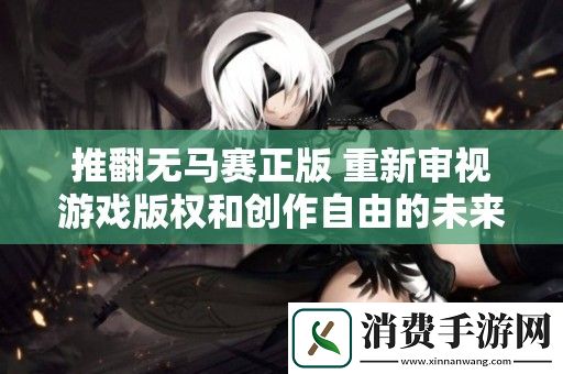 推翻无马赛正版-重新审视游戏版权和创作自由的未来发展