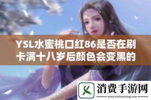 YSL水蜜桃口红86是否在刷卡满十八岁后颜色会变黑的探讨与分析