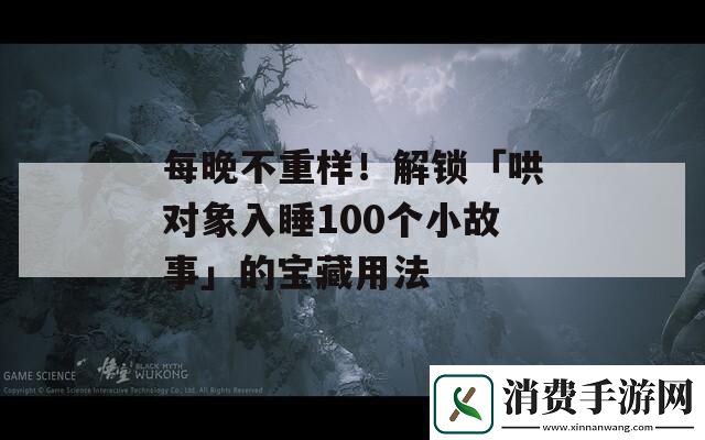 领会每晚不重样！解锁「哄对象入睡100个小故事」的宝藏用法