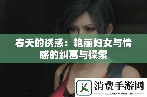 春天的诱惑：艳丽妇女与情感的纠葛与探索
