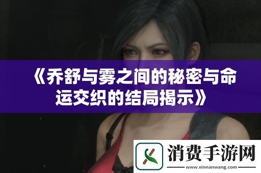 乔舒与雾之间的秘密与命运交织的结局揭示