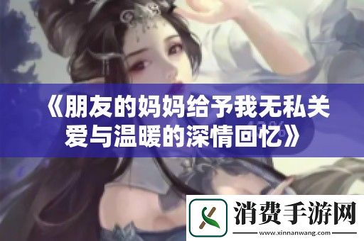 朋友的妈妈给予我无私关爱与温暖的深情回忆